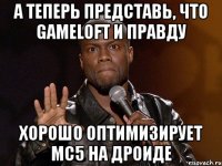 А теперь представь, что Gameloft и правду хорошо оптимизирует MC5 на дроиде