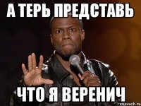 а терь представь что я Веренич