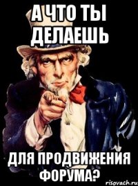 а что ты делаешь для продвижения форума?