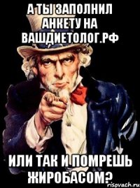 а ты заполнил анкету на вашдиетолог.рф или так и помрешь жиробасом?