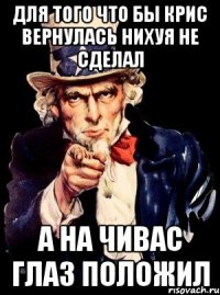 для того что бы крис вернулась нихуя не сделал а на чивас глаз положил