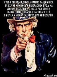 у тебя сегодня днюха смело тащим все за уха не кривись и не красней будь на днюху веселей!!! днюха раз вгоду бывает наш товарищ наливает лей, смелей и нежалей, через часик веселей, 