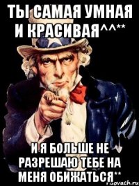 ты самая умная и красивая^^** и я больше не разрешаю тебе на меня обижаться**