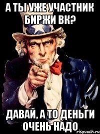 а ты уже участник биржи вк? давай, а то деньги очень надо