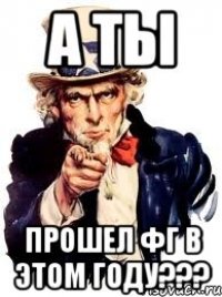 а ты прошел фг в этом году???