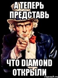 а теперь представь что diamond открыли