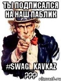 ты подписался на наш паблик #SWAG_KAVKAZ ???