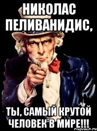 Николас Пеливанидис, ты, самый крутой человек в Мире!!!