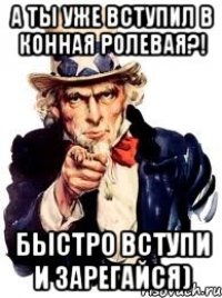 А ты уже вступил в конная ролевая?! БЫСТРО ВСТУПИ И ЗАРЕГАЙСЯ)