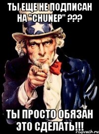 ТЫ еще не подписан на "chunep" ??? ты просто обязан это сделать!!!