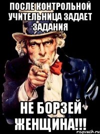 после контрольной учительница задает задания НЕ БОРЗЕЙ ЖЕНЩИНА!!!