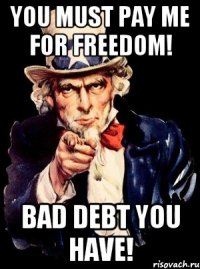 You must pay me for freedom! Bad debt you have!