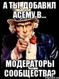 А ты, добавил Асему в... Модераторы сообщества?