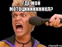 где мой мотоцииииииикл? 