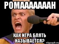 ромааааааан как игра блять называется?