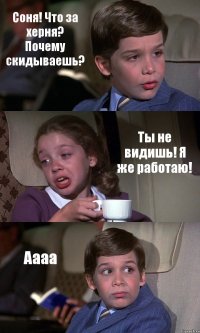 Соня! Что за херня? Почему скидываешь? Ты не видишь! Я же работаю! Аааа