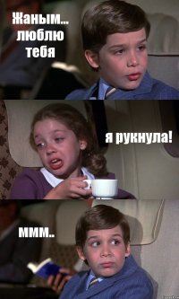 Жаным... люблю тебя я рукнула! ммм..