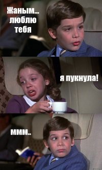 Жаным... люблю тебя я пукнула! ммм..