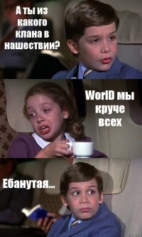 А ты из какого клана в нашествии? WorlD мы круче всех Ебанутая...