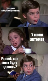 Ты сдала программирование? У меня автомат Fuuuck, как же я буду сдавать?