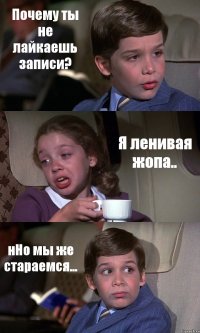 Почему ты не лайкаешь записи? Я ленивая жопа.. нНо мы же стараемся...