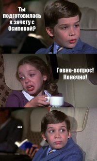 Ты подготовилась к зачету с Осиповой? Говно-вопрос! Конечно! ...