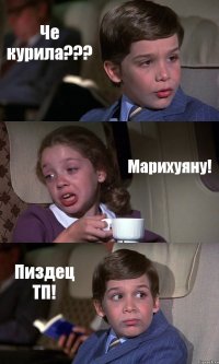 Че курила??? Марихуяну! Пиздец ТП!