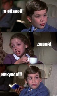 го ебацо!!! давай! нихуясе!!!