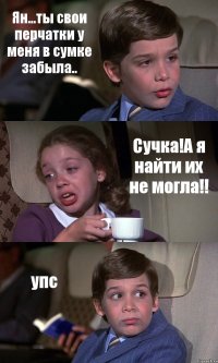 Ян...ты свои перчатки у меня в сумке забыла.. Сучка!А я найти их не могла!! упс