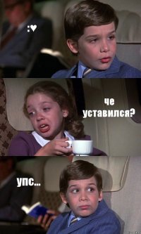 :♥ че уставился? упс...