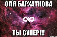 оля бархаткова ты супер!!!