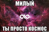 милый ты просто космос