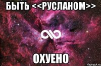 быть <<русланом>> охуено