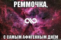 реммочка, с самым афигенным днём