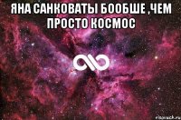 яна санковаты бообше ,чем просто космос 