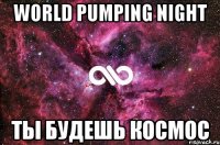 world pumping night ты будешь космос