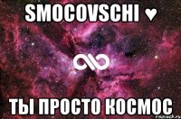 smocovschi ♥ ты просто космос
