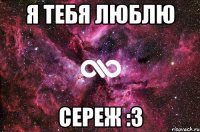 я тебя люблю сереж :з