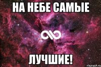 на небе самые лучшие!