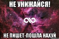 не унижайся! не пишет-пошла нахуй