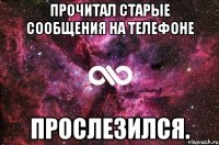 прочитал старые сообщения на телефоне прослезился.