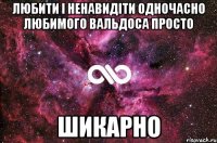 ЛЮБИТИ І НЕНАВИДІТИ ОДНОЧАСНО ЛЮБИМОГО ВАЛЬДОСА ПРОСТО ШИКАРНО