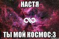 Настя Ты мой космос:3