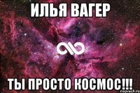 Илья Вагер Ты просто космос!!!