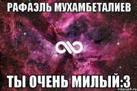 Рафаэль Мухамбеталиев ты очень милый:3