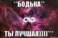 **БОДЬКА** ТЫ ЛУЧШАЯ))))***