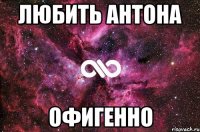 ЛЮБИТЬ АНТОНА ОФИГЕННО