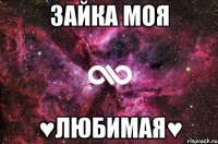 Зайка моя ♥любимая♥