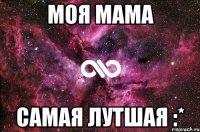 моя мама самая лутшая :*