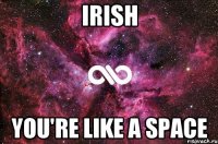 IRISH You're like a space